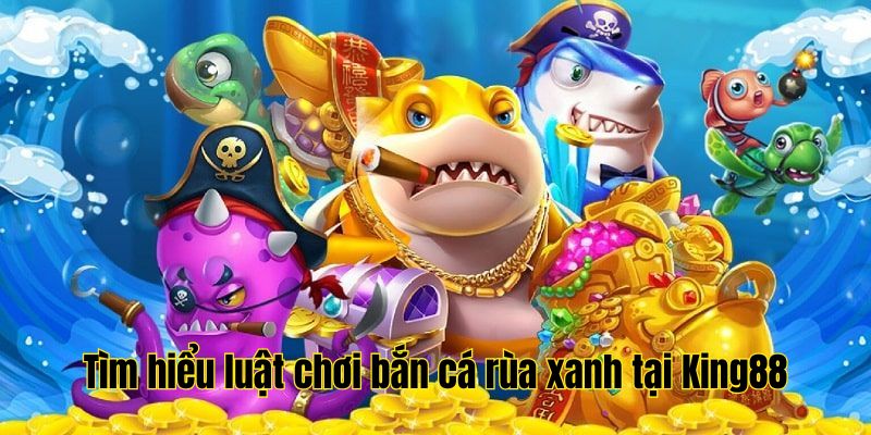 Nắm rõ luật chơi bắn cá rùa xanh King88