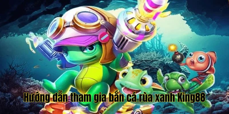 Quy trình các bước tham gia bắn cá rùa xanh King88