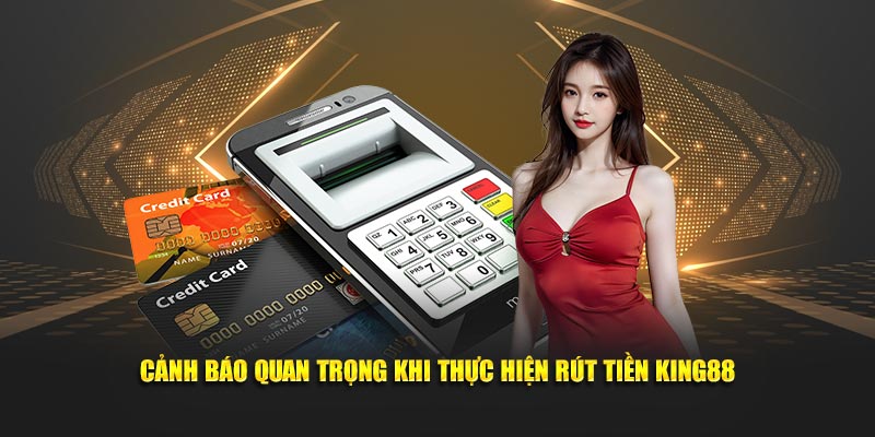 Cảnh báo quan trọng khi thực hiện rút tiền King88