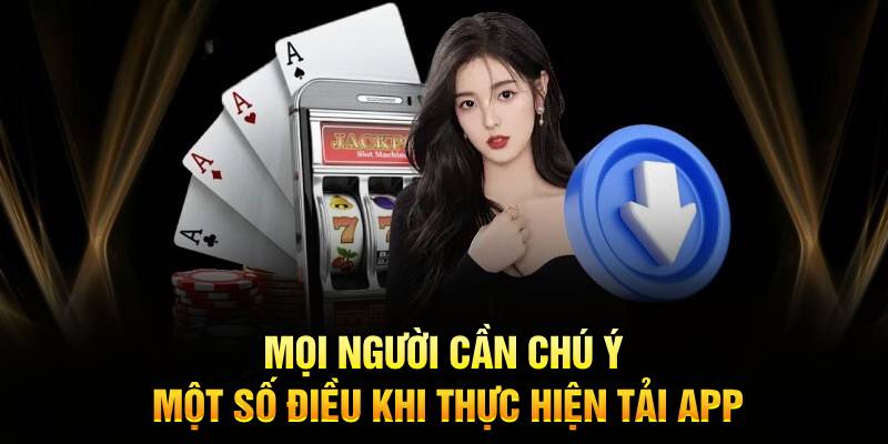 Mọi người cần chú ý một số điều khi thực hiện tải app