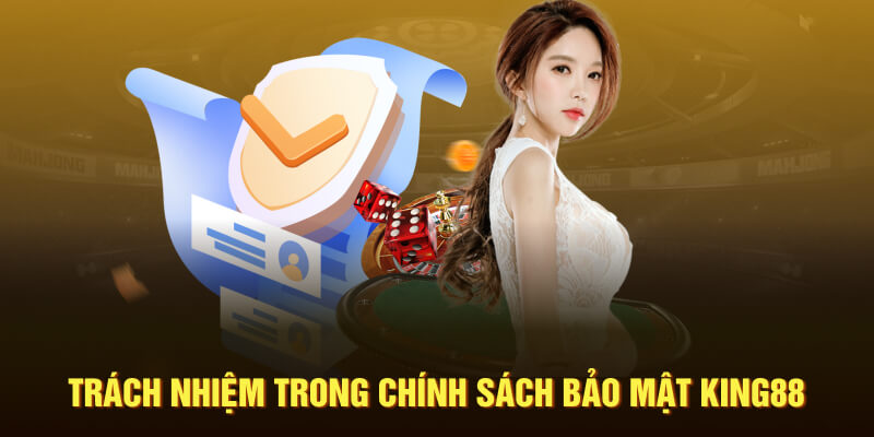 Trách nhiệm trong chính sách bảo mật King88 